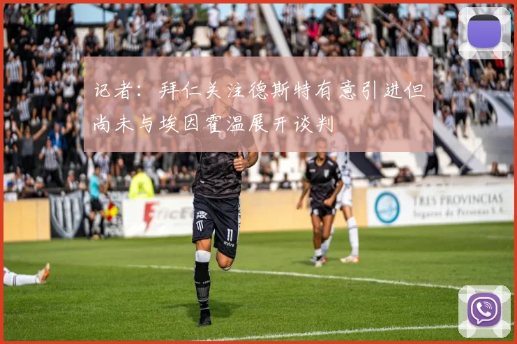 记者：拜仁关注德斯特有意引进但尚未与埃因霍温展开谈判