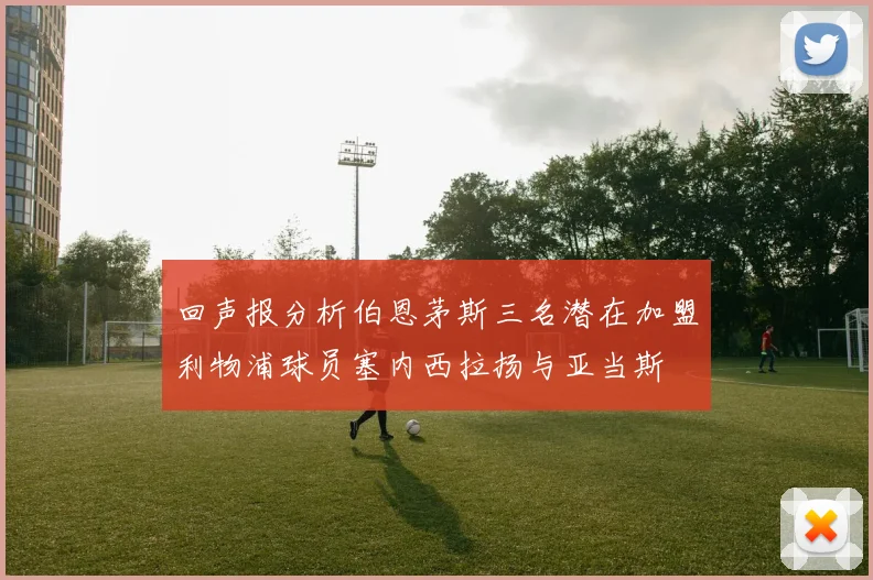 回声报分析伯恩茅斯三名潜在加盟利物浦球员塞内西拉扬与亚当斯