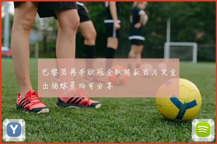 巴黎若再夺欧冠全队将获百万奖金出场球员均可分享