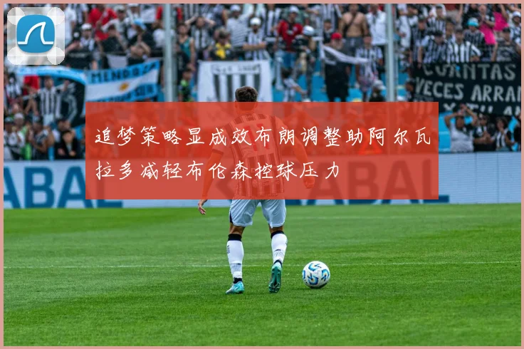追梦策略显成效布朗调整助阿尔瓦拉多减轻布伦森控球压力
