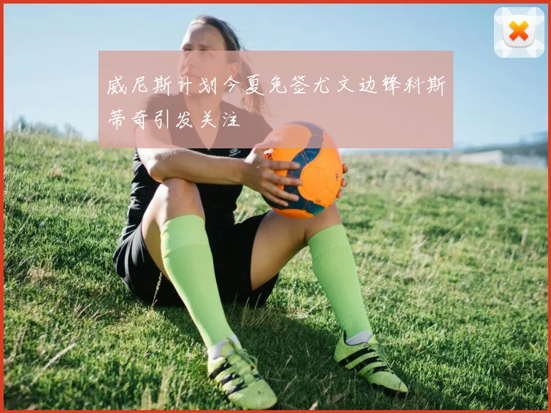 威尼斯计划今夏免签尤文边锋科斯蒂奇引发关注