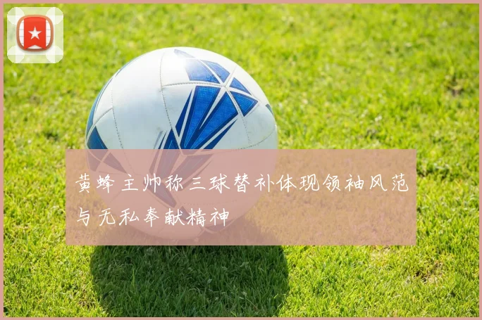 黄蜂主帅称三球替补体现领袖风范与无私奉献精神