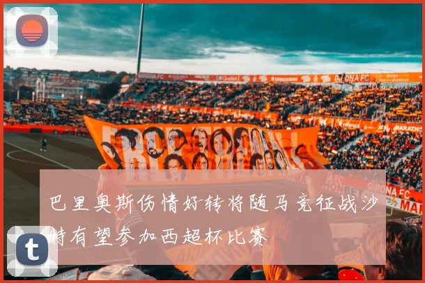 巴里奥斯伤情好转将随马竞征战沙特有望参加西超杯比赛