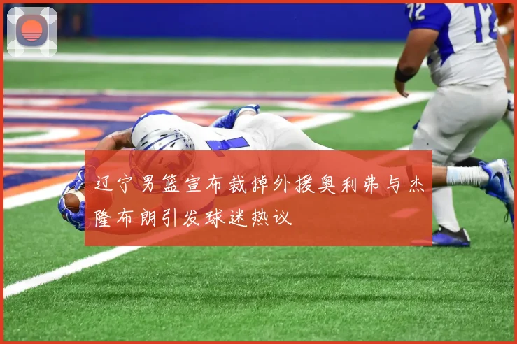 辽宁男篮宣布裁掉外援奥利弗与杰隆布朗引发球迷热议