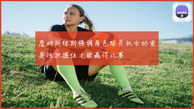 詹姆斯琼斯强调角色球员机会的重要性把握住才能赢得比赛
